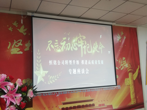 恒銘公司召開“不忘初心 牢記使命”專題教育暨企業轉型升級 推動高質量發展專題座談會